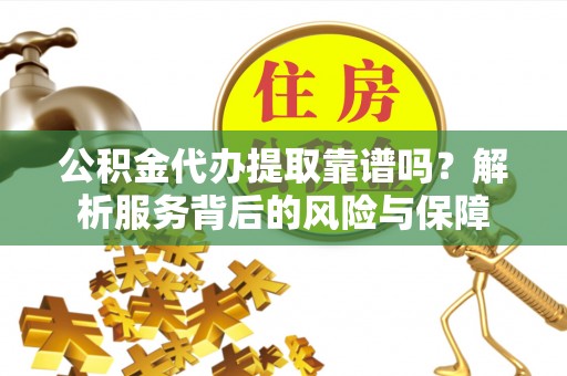 哈巴河公积金代办提取靠谱吗？解析服务背后的风险与保障