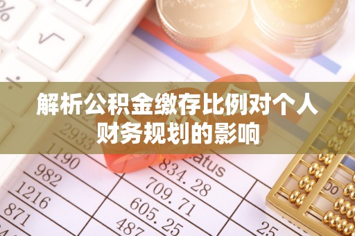 哈巴河解析公积金缴存比例对个人财务规划的影响
