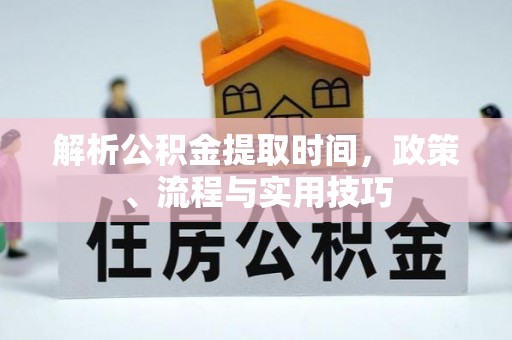 哈巴河解析公积金提取时间，政策、流程与实用技巧