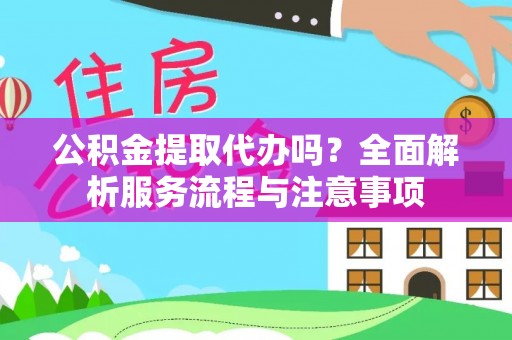 哈巴河公积金提取代办吗？全面解析服务流程与注意事项