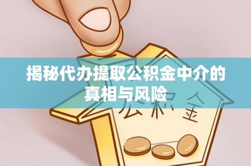 哈巴河揭秘代办提取公积金中介的真相与风险