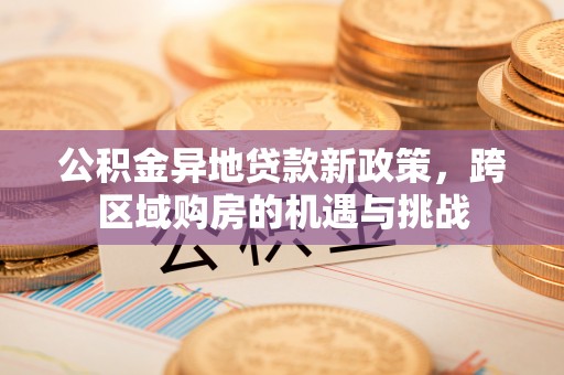 哈巴河公积金异地贷款新政策，跨区域购房的机遇与挑战