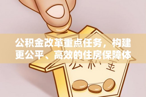 哈巴河公积金改革重点任务，构建更公平、高效的住房保障体系