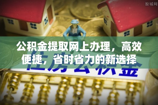 哈巴河公积金提取网上办理，高效便捷，省时省力的新选择