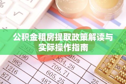 哈巴河公积金租房提取政策解读与实际操作指南