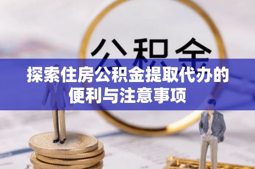 哈巴河探索住房公积金提取代办的便利与注意事项