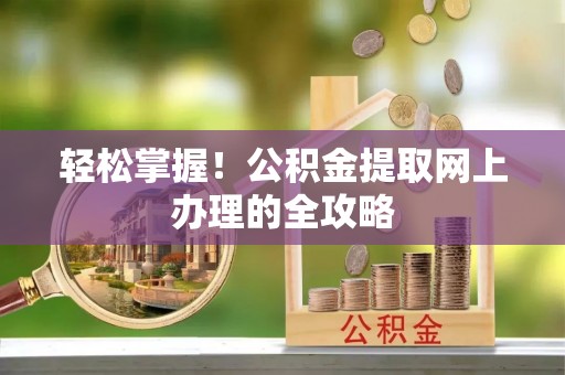 哈巴河轻松掌握！公积金提取网上办理的全攻略
