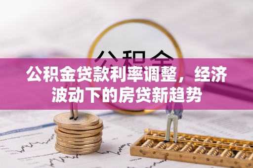 哈巴河公积金贷款利率调整，经济波动下的房贷新趋势