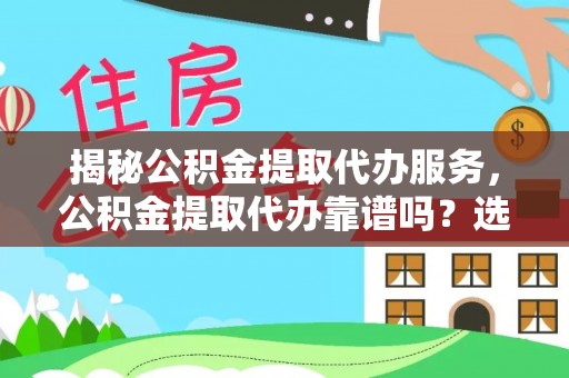哈巴河揭秘公积金提取代办服务，公积金提取代办靠谱吗？选择需谨慎
