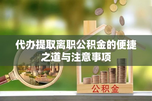 哈巴河代办提取离职公积金的便捷之道与注意事项