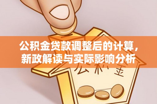哈巴河公积金贷款调整后的计算，新政解读与实际影响分析