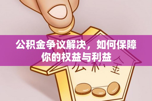 哈巴河公积金争议解决，如何保障你的权益与利益