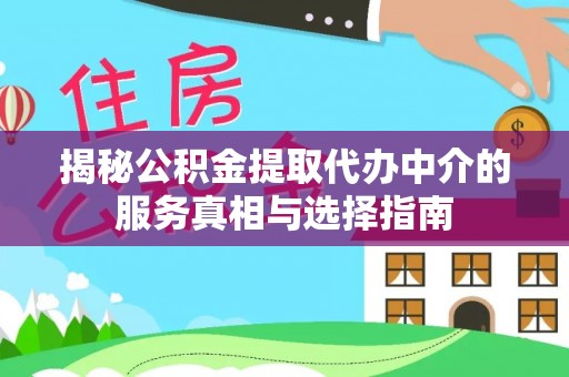 哈巴河揭秘公积金提取代办中介的服务真相与选择指南