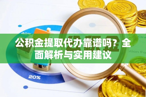 哈巴河公积金提取代办靠谱吗？全面解析与实用建议