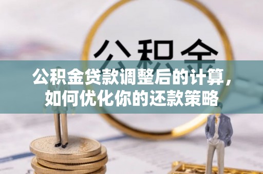 哈巴河公积金贷款调整后的计算，如何优化你的还款策略