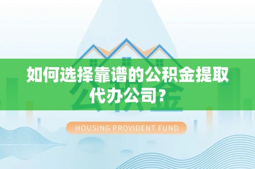 哈巴河如何选择靠谱的公积金提取代办公司？