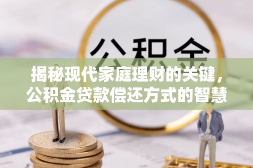 哈巴河揭秘现代家庭理财的关键，公积金贷款偿还方式的智慧选择