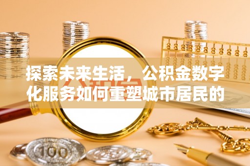 哈巴河探索未来生活，公积金数字化服务如何重塑城市居民的财务管理