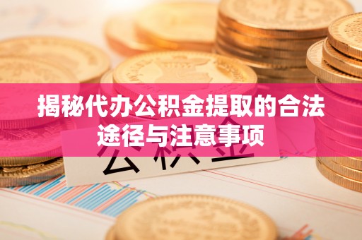 哈巴河揭秘代办公积金提取的合法途径与注意事项