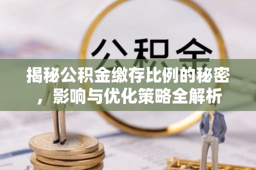 哈巴河揭秘公积金缴存比例的秘密，影响与优化策略全解析