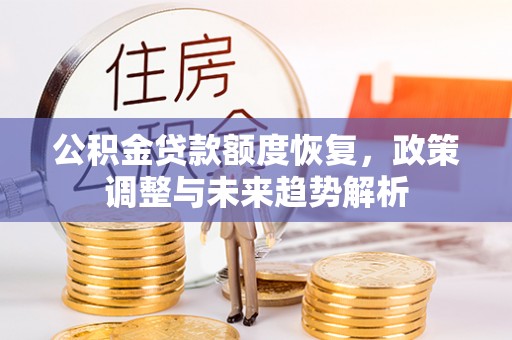 哈巴河公积金贷款额度恢复，政策调整与未来趋势解析