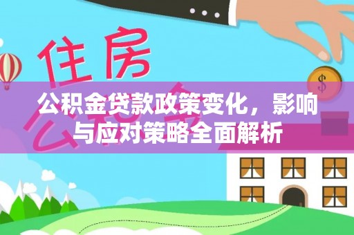哈巴河公积金贷款政策变化，影响与应对策略全面解析