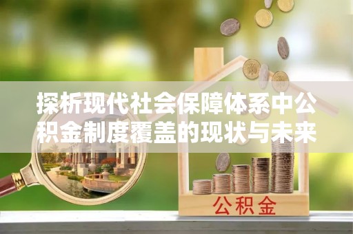 哈巴河探析现代社会保障体系中公积金制度覆盖的现状与未来