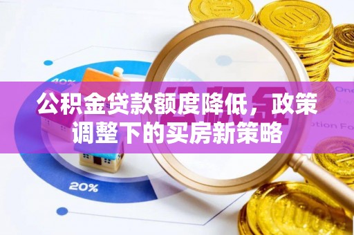 哈巴河公积金贷款额度降低，政策调整下的买房新策略