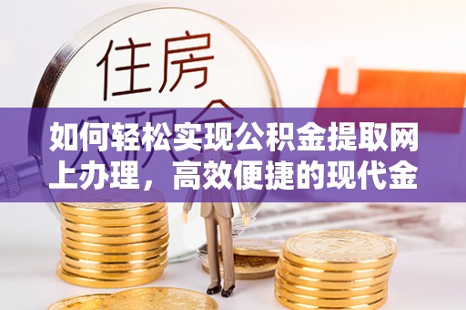 哈巴河如何轻松实现公积金提取网上办理，高效便捷的现代金融服务