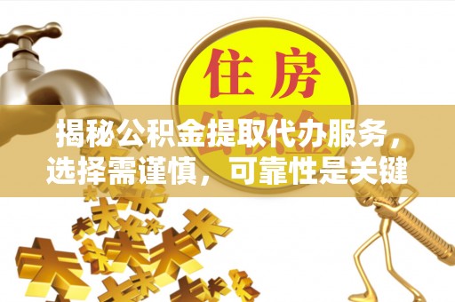 哈巴河揭秘公积金提取代办服务，选择需谨慎，可靠性是关键