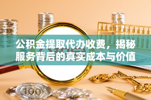 哈巴河公积金提取代办收费，揭秘服务背后的真实成本与价值