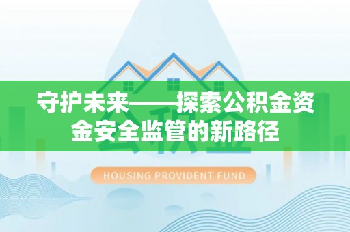 哈巴河守护未来——探索公积金资金安全监管的新路径
