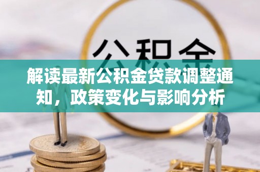 哈巴河解读最新公积金贷款调整通知，政策变化与影响分析