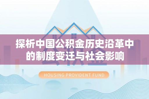 哈巴河探析中国公积金历史沿革中的制度变迁与社会影响
