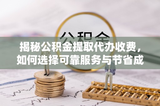哈巴河揭秘公积金提取代办收费，如何选择可靠服务与节省成本？