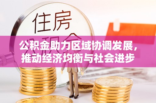 哈巴河公积金助力区域协调发展，推动经济均衡与社会进步
