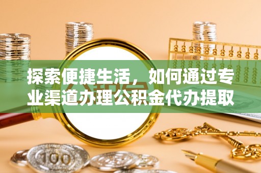 哈巴河探索便捷生活，如何通过专业渠道办理公积金代办提取业务