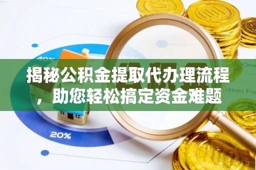 哈巴河揭秘公积金提取代办理流程，助您轻松搞定资金难题
