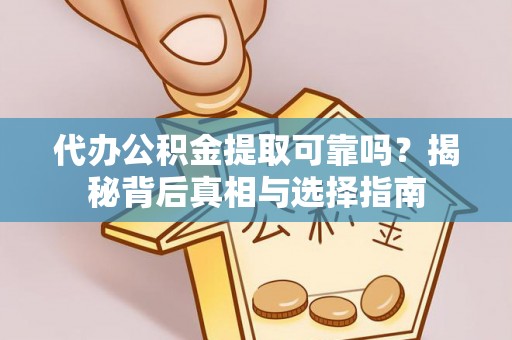 哈巴河代办公积金提取可靠吗？揭秘背后真相与选择指南