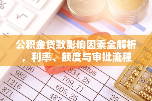 哈巴河公积金贷款影响因素全解析，利率、额度与审批流程