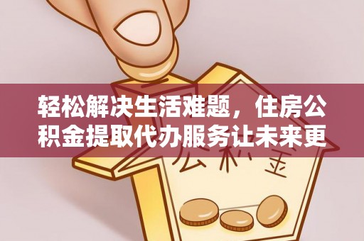 哈巴河轻松解决生活难题，住房公积金提取代办服务让未来更安心
