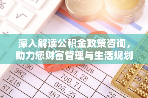 哈巴河深入解读公积金政策咨询，助力您财富管理与生活规划