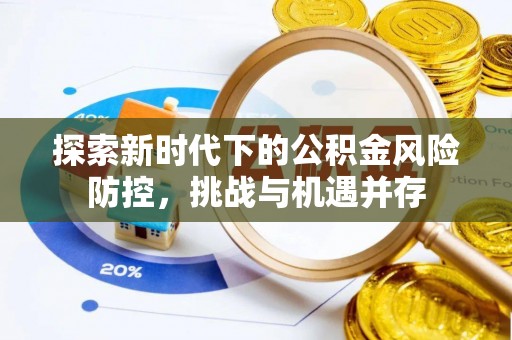 哈巴河探索新时代下的公积金风险防控，挑战与机遇并存