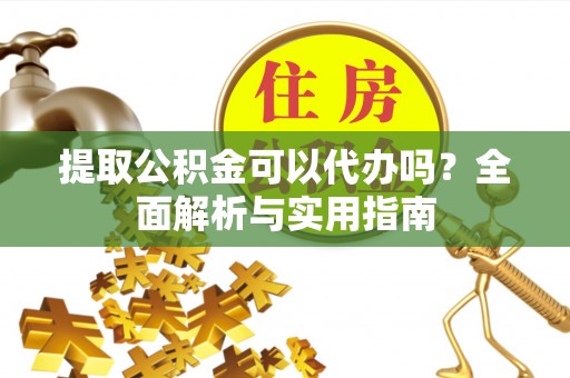 哈巴河提取公积金可以代办吗？全面解析与实用指南