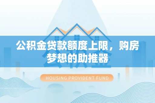 哈巴河公积金贷款额度上限，购房梦想的助推器