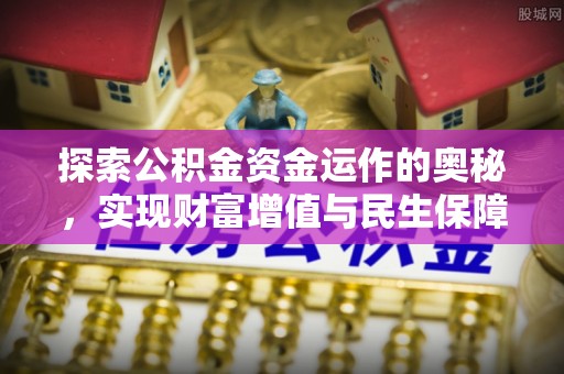 哈巴河探索公积金资金运作的奥秘，实现财富增值与民生保障