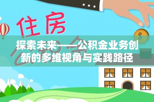 哈巴河探索未来——公积金业务创新的多维视角与实践路径
