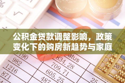 哈巴河公积金贷款调整影响，政策变化下的购房新趋势与家庭财务规划