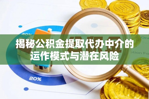 哈巴河揭秘公积金提取代办中介的运作模式与潜在风险