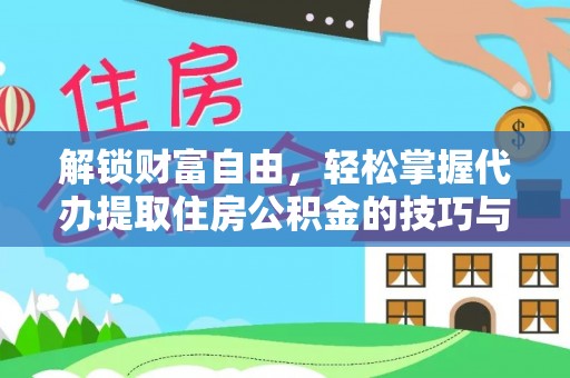 哈巴河解锁财富自由，轻松掌握代办提取住房公积金的技巧与攻略